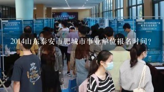 2014山东泰安市肥城市事业单位报名时间?