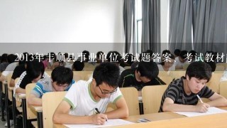 2013年丰顺县事业单位考试题答案、考试教材在哪里买?
