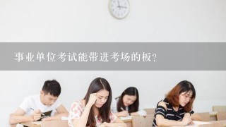 事业单位考试能带进考场的板？