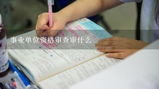 事业单位资格审查审什么