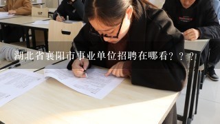 湖北省襄阳市事业单位招聘在哪看？？？
