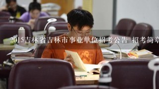 2015吉林省吉林市事业单位招考公告 招考简章