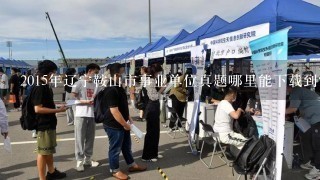 2015年辽宁鞍山市事业单位真题哪里能下载到？