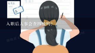 入职后人事会查四级吗？