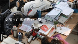 临海市广播电视台工资