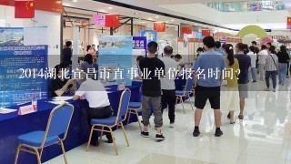 2014湖北宜昌市直事业单位报名时间?