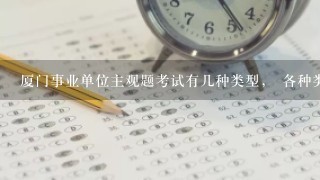 厦门事业单位主观题考试有几种类型， 各种类型具体是怎么样的，要怎么准备