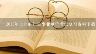 2013年贵州麻江县事业单位考试复习资料下载去哪？