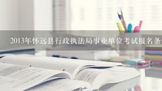 2013年怀远县行政执法局事业单位考试报名条件