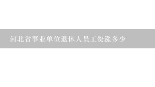 河北省事业单位退休人员工资涨多少