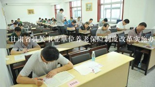 甘肃省机关事业单位养老保险制度改革实施办法