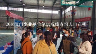 2016厦门事业单位笔试成绩查询入口在哪