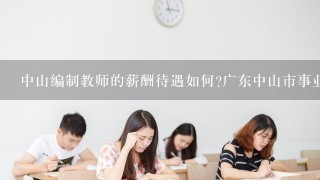 中山编制教师的薪酬待遇如何?广东中山市事业单位招