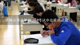 郑州市事业单位2015考试申论模拟试题