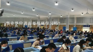 事业单位进面要报班学习吗？