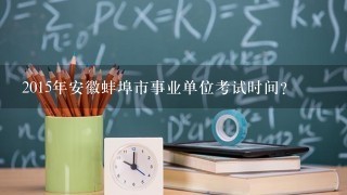 2015年安徽蚌埠市事业单位考试时间？