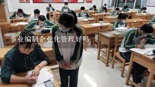 事业编制企业化管理好吗