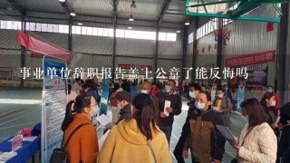 事业单位辞职报告盖上公章了能反悔吗