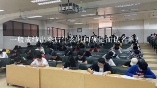 一般成绩出来后什么时间确定面试名单？