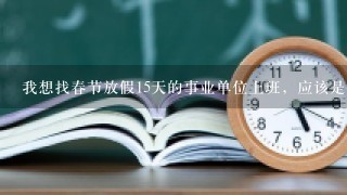 我想找春节放假15天的事业单位上班，应该是什么单位才有春节放假15天的？