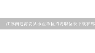 江苏南通海安县事业单位招聘职位表下载在哪?