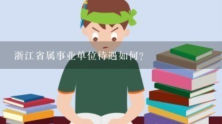 浙江省属事业单位待遇如何?