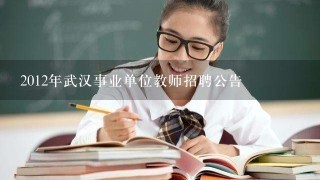 2012年武汉事业单位教师招聘公告