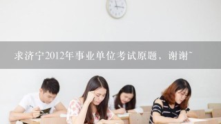 求济宁2012年事业单位考试原题，谢谢~