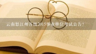 云南怒江州各级2015事业单位考试公告？