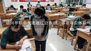 请问单眼弱视能通过公务员、事业单位体检吗？