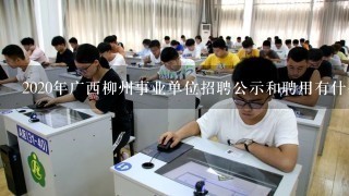 2020年广西柳州事业单位招聘公示和聘用有什么要求？