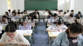 2015年江苏苏州市市属事业单位考试公告 报名时间 报