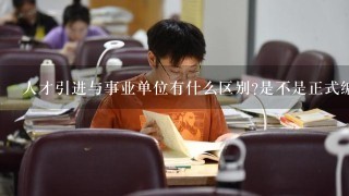 人才引进与事业单位有什么区别?是不是正式编制的？