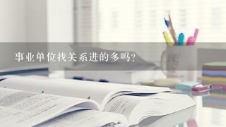 事业单位找关系进的多吗？