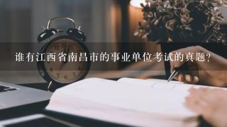 谁有江西省南昌市的事业单位考试的真题？