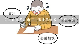 2011山东潍坊市卫生事业单位考试在哪报名？考试考什么内容？