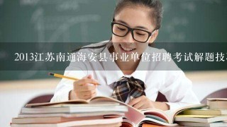 2013江苏南通海安县事业单位招聘考试解题技巧哪里有?