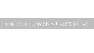 山东省机关事业单位技术工人能考技师吗？