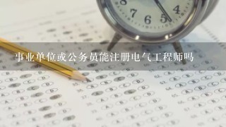 事业单位或公务员能注册电气工程师吗