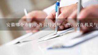 安徽哪个市的公务员待遇好一些，省直机关与市直哪个