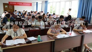 事业单位退休审核档案不通过是什么原因？