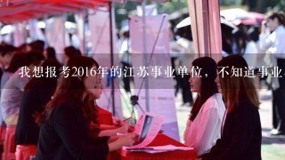 我想报考2016年的江苏事业单位，不知道事业单位和公