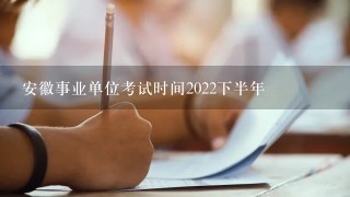 安徽事业单位考试时间2022下半年