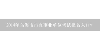 2014年乌海市市直事业单位考试报名入口?