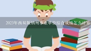 2023年西双版纳州事业单位综合成绩怎么计算？