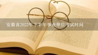 安徽省2022年下半年事业单位考试时间