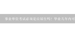 事业单位考试必须是应届生吗？毕业几年内可以考？