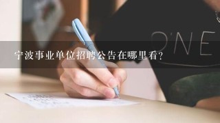 宁波事业单位招聘公告在哪里看？