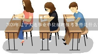 2020年辽宁大连事业单位招聘报考条件是什么？