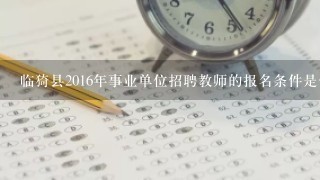 临猗县2016年事业单位招聘教师的报名条件是什么？